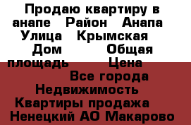 Продаю квартиру в анапе › Район ­ Анапа › Улица ­ Крымская  › Дом ­ 171 › Общая площадь ­ 54 › Цена ­ 5 000 000 - Все города Недвижимость » Квартиры продажа   . Ненецкий АО,Макарово д.